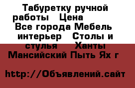 Табуретку ручной работы › Цена ­ 1 800 - Все города Мебель, интерьер » Столы и стулья   . Ханты-Мансийский,Пыть-Ях г.